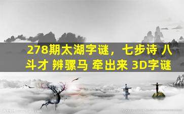 278期太湖字谜，七步诗 八斗才 辨骡马 牵出来 3D字谜